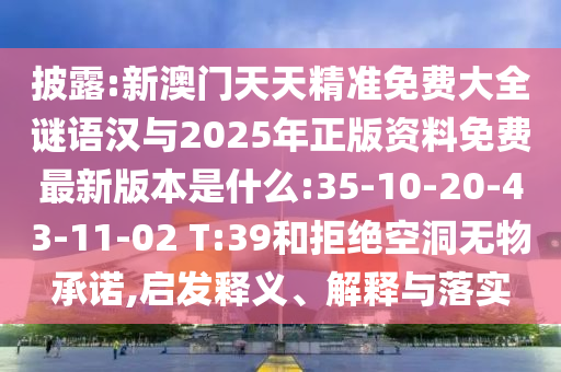 披露:新澳門天天精準(zhǔn)免費大全謎語漢與2025年正版資料免費最新版本是什么:35-10-20-43-11-02 T:39和拒絕空洞無物承諾,啟發(fā)釋義、解釋與落實
