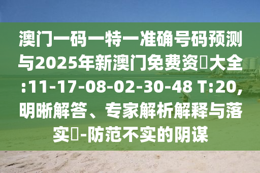 澳門一碼一特一準(zhǔn)確號(hào)碼預(yù)測(cè)與2025年新澳門免費(fèi)資枓大全:11-17-08-02-30-48 T:20,明晰解答、專家解析解釋與落實(shí)?-防范不實(shí)的陰謀