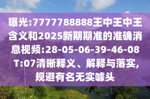 曝光:7777788888王中王中王含義和2025新期期準(zhǔn)的準(zhǔn)確消息視頻:28-05-06-39-46-08 T:07清晰釋義、解釋與落實(shí),規(guī)避有名無實(shí)噱頭