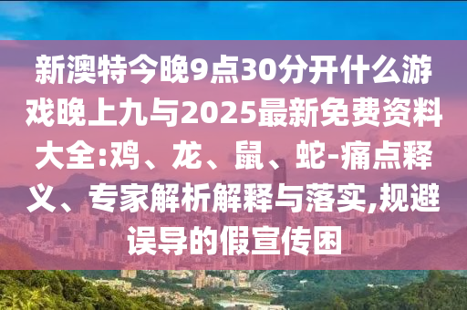 新澳特今晚9點30分開什么游戲晚上九與2025最新免費資料大全:雞、龍、鼠、蛇-痛點釋義、專家解析解釋與落實,規(guī)避誤導的假宣傳困