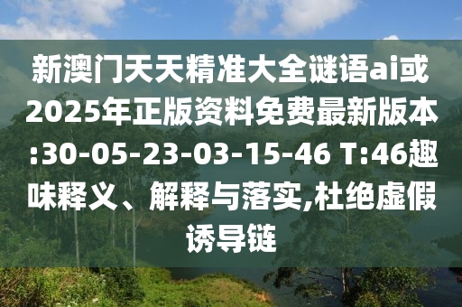 新澳門天天精準(zhǔn)大全謎語ai或2025年正版資料免費(fèi)最新版本:30-05-23-03-15-46 T:46趣味釋義、解釋與落實(shí),杜絕虛假誘導(dǎo)鏈