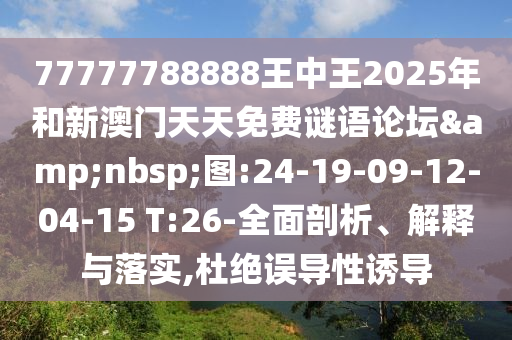 77777788888王中王2025年和新澳門天天免費(fèi)謎語論壇&nbsp;圖:24-19-09-12-04-15 T:26-全面剖析、解釋與落實(shí),杜絕誤導(dǎo)性誘導(dǎo)