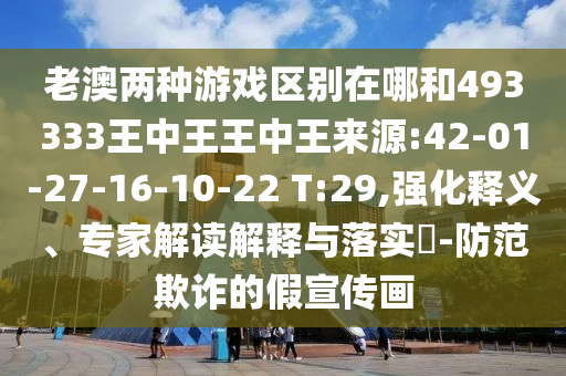 老澳兩種游戲區(qū)別在哪和493333王中王王中王來源:42-01-27-16-10-22 T:29,強化釋義、專家解讀解釋與落實?-防范欺詐的假宣傳畫