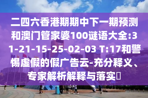 二四六香港期期中下一期預(yù)測和澳門管家婆100謎語大全:31-21-15-25-02-03 T:17和警惕虛假的假廣告云-充分釋義、專家解析解釋與落實?