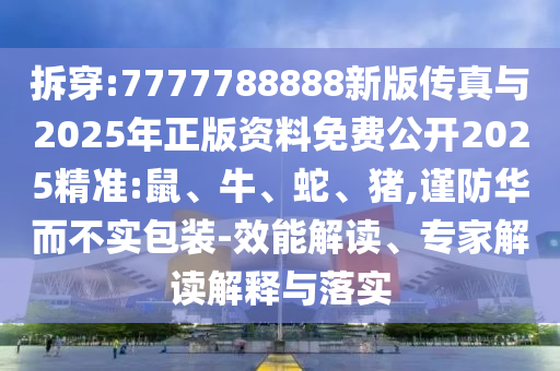 拆穿:7777788888新版?zhèn)髡媾c2025年正版資料免費(fèi)公開2025精準(zhǔn):鼠、牛、蛇、豬,謹(jǐn)防華而不實(shí)包裝-效能解讀、專家解讀解釋與落實(shí)