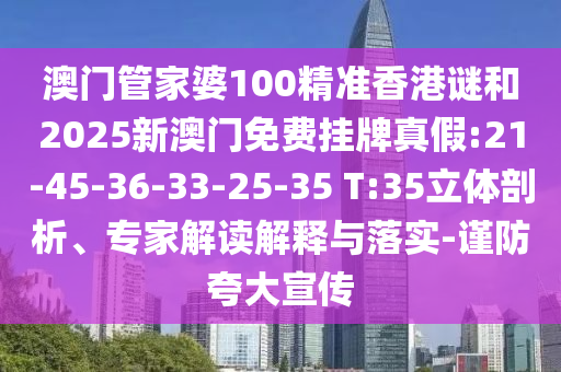 澳門管家婆100精準(zhǔn)香港謎和2025新澳門免費掛牌真假:21-45-36-33-25-35 T:35立體剖析、專家解讀解釋與落實-謹(jǐn)防夸大宣傳