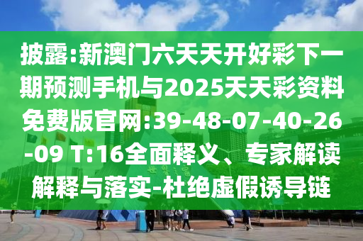 披露:新澳門六天天開好彩下一期預(yù)測(cè)手機(jī)與2025天天彩資料免費(fèi)版官網(wǎng):39-48-07-40-26-09 T:16全面釋義、專家解讀解釋與落實(shí)-杜絕虛假誘導(dǎo)鏈
