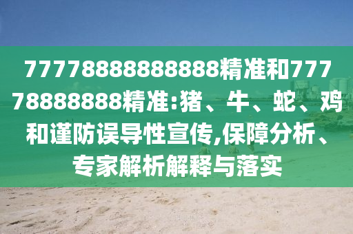 77778888888888精準和77778888888精準:豬、牛、蛇、雞和謹防誤導性宣傳,保障分析、專家解析解釋與落實