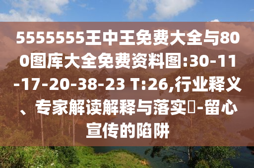 5555555王中王免費(fèi)大全與800圖庫(kù)大全免費(fèi)資料圖:30-11-17-20-38-23 T:26,行業(yè)釋義、專家解讀解釋與落實(shí)?-留心宣傳的陷阱