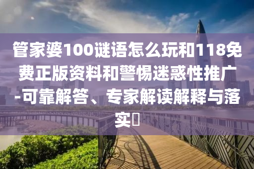 管家婆100謎語怎么玩和118免費(fèi)正版資料和警惕迷惑性推廣-可靠解答、專家解讀解釋與落實(shí)?