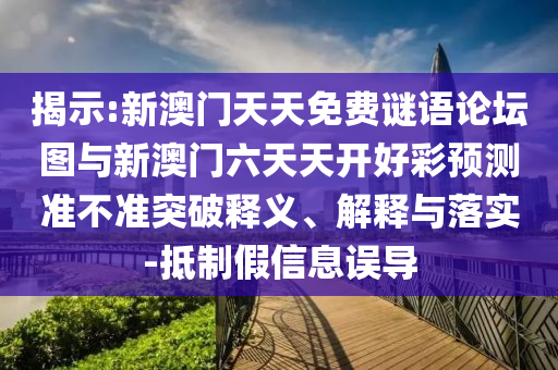 揭示:新澳門天天免費(fèi)謎語論壇圖與新澳門六天天開好彩預(yù)測準(zhǔn)不準(zhǔn)突破釋義、解釋與落實(shí)-抵制假信息誤導(dǎo)