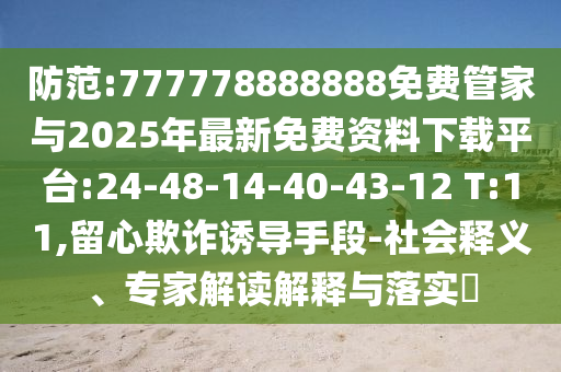 防范:777778888888免費(fèi)管家與2025年最新免費(fèi)資料下載平臺(tái):24-48-14-40-43-12 T:11,留心欺詐誘導(dǎo)手段-社會(huì)釋義、專家解讀解釋與落實(shí)?