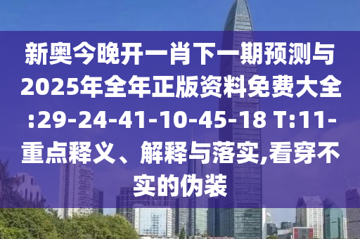 新奧今晚開一肖下一期預(yù)測與2025年全年正版資料免費大全:29-24-41-10-45-18 T:11-重點釋義、解釋與落實,看穿不實的偽裝