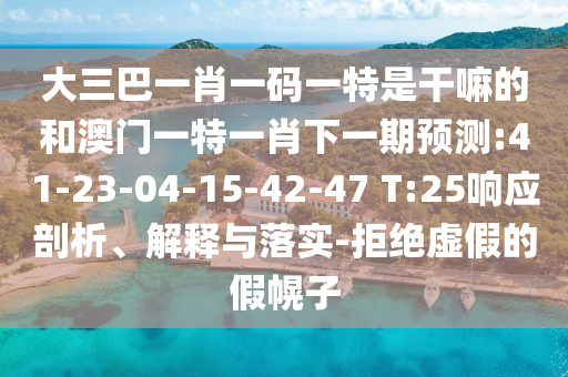 大三巴一肖一碼一特是干嘛的和澳門一特一肖下一期預(yù)測:41-23-04-15-42-47 T:25響應(yīng)剖析、解釋與落實(shí)-拒絕虛假的假幌子