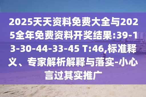 2025天天資料免費大全與2025全年免費資料開獎結(jié)果:39-13-30-44-33-45 T:46,標(biāo)準(zhǔn)釋義、專家解析解釋與落實-小心言過其實推廣