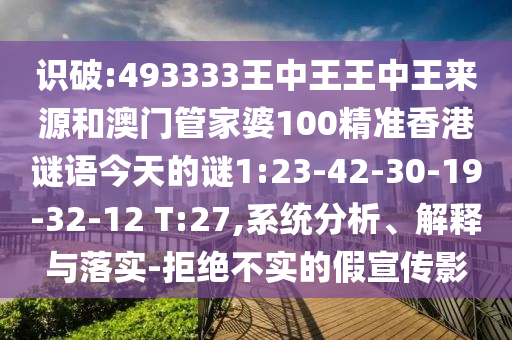 識(shí)破:493333王中王王中王來源和澳門管家婆100精準(zhǔn)香港謎語今天的謎1:23-42-30-19-32-12 T:27,系統(tǒng)分析、解釋與落實(shí)-拒絕不實(shí)的假宣傳影