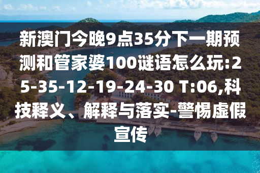 新澳門今晚9點35分下一期預(yù)測和管家婆100謎語怎么玩:25-35-12-19-24-30 T:06,科技釋義、解釋與落實-警惕虛假宣傳