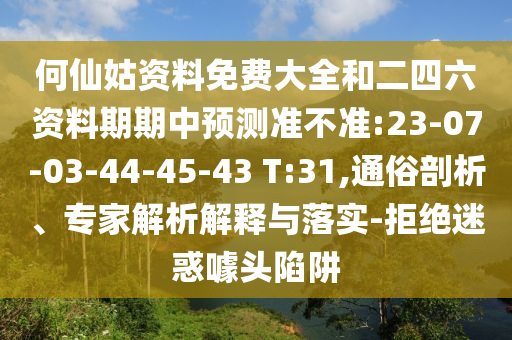 何仙姑資料免費大全和二四六資料期期中預(yù)測準(zhǔn)不準(zhǔn):23-07-03-44-45-43 T:31,通俗剖析、專家解析解釋與落實-拒絕迷惑噱頭陷阱