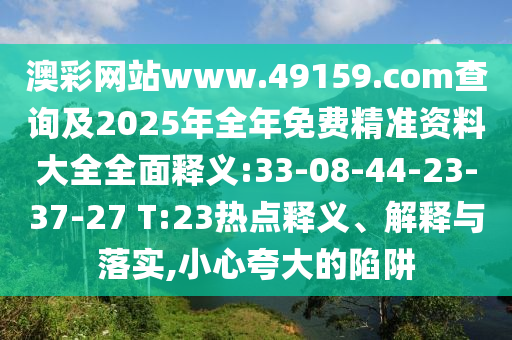 澳彩網(wǎng)站www.49159.соm查詢(xún)及2025年全年免費(fèi)精準(zhǔn)資料大全全面釋義:33-08-44-23-37-27 T:23熱點(diǎn)釋義、解釋與落實(shí),小心夸大的陷阱