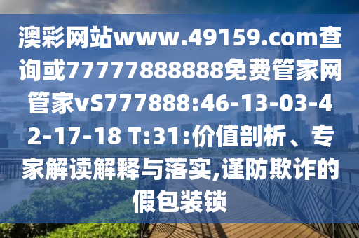 澳彩網(wǎng)站www.49159.соm查詢或77777888888免費(fèi)管家網(wǎng)管家vS777888:46-13-03-42-17-18 T:31:價(jià)值剖析、專家解讀解釋與落實(shí),謹(jǐn)防欺詐的假包裝鎖