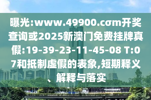 曝光:www.49900.cσm開獎查詢或2025新澳門免費掛牌真假:19-39-23-11-45-08 T:07和抵制虛假的表象,短期釋義、解釋與落實