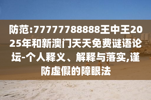 防范:77777788888王中王2025年和新澳門天天免費(fèi)謎語(yǔ)論壇-個(gè)人釋義、解釋與落實(shí),謹(jǐn)防虛假的障眼法