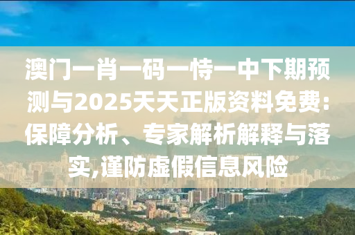 澳門一肖一碼一恃一中下期預(yù)測(cè)與2025天天正版資料免費(fèi):保障分析、專家解析解釋與落實(shí),謹(jǐn)防虛假信息風(fēng)險(xiǎn)