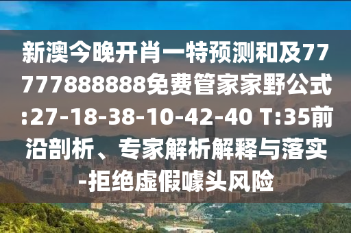 新澳今晚開肖一特預(yù)測(cè)和及77777888888免費(fèi)管家家野公式:27-18-38-10-42-40 T:35前沿剖析、專家解析解釋與落實(shí)-拒絕虛假噱頭風(fēng)險(xiǎn)