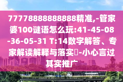 77778888888888精準,-管家婆100謎語怎么玩:41-45-08-36-05-31 T:14數(shù)字解答、專家解讀解釋與落實?-小心言過其實推廣