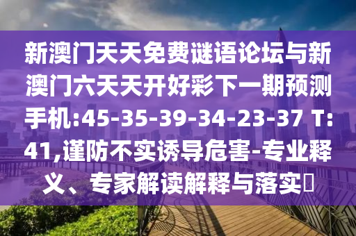 新澳門天天免費(fèi)謎語論壇與新澳門六天天開好彩下一期預(yù)測手機(jī):45-35-39-34-23-37 T:41,謹(jǐn)防不實(shí)誘導(dǎo)危害-專業(yè)釋義、專家解讀解釋與落實(shí)?
