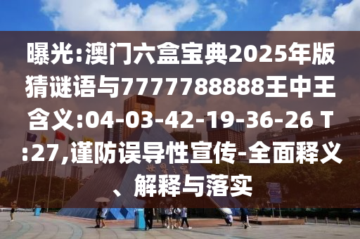 曝光:澳門六盒寶典2025年版猜謎語與7777788888王中王含義:04-03-42-19-36-26 T:27,謹防誤導性宣傳-全面釋義、解釋與落實