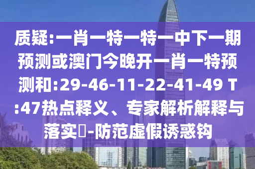 質(zhì)疑:一肖一特一特一中下一期預(yù)測或澳門今晚開一肖一特預(yù)測和:29-46-11-22-41-49 T:47熱點(diǎn)釋義、專家解析解釋與落實(shí)?-防范虛假誘惑鉤