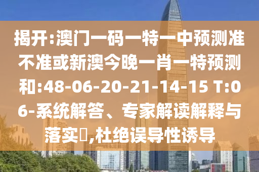 揭開(kāi):澳門(mén)一碼一特一中預(yù)測(cè)準(zhǔn)不準(zhǔn)或新澳今晚一肖一特預(yù)測(cè)和:48-06-20-21-14-15 T:06-系統(tǒng)解答、專(zhuān)家解讀解釋與落實(shí)?,杜絕誤導(dǎo)性誘導(dǎo)