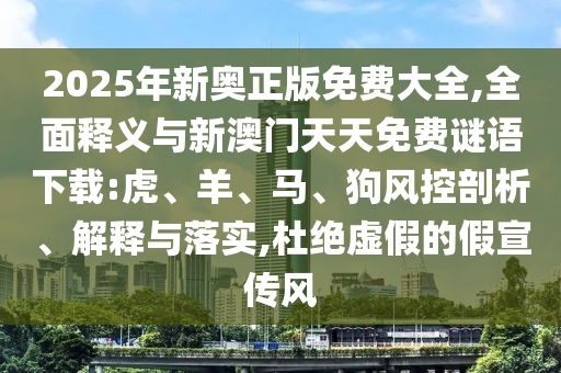 2025年新奧正版免費(fèi)大全,全面釋義與新澳門天天免費(fèi)謎語下載:虎、羊、馬、狗風(fēng)控剖析、解釋與落實(shí),杜絕虛假的假宣傳風(fēng)