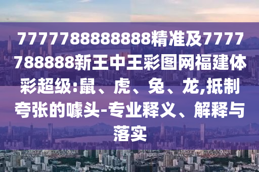 7777788888888精準(zhǔn)及7777788888新王中王彩圖網(wǎng)福建體彩超級:鼠、虎、兔、龍,抵制夸張的噱頭-專業(yè)釋義、解釋與落實