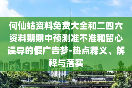 何仙姑資料免費(fèi)大全和二四六資料期期中預(yù)測準(zhǔn)不準(zhǔn)和留心誤導(dǎo)的假廣告夢-熱點(diǎn)釋義、解釋與落實(shí)