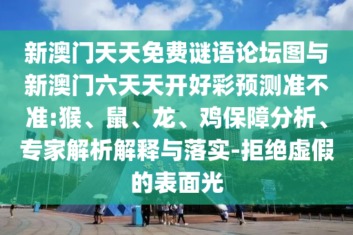 新澳門天天免費謎語論壇圖與新澳門六天天開好彩預測準不準:猴、鼠、龍、雞保障分析、專家解析解釋與落實-拒絕虛假的表面光