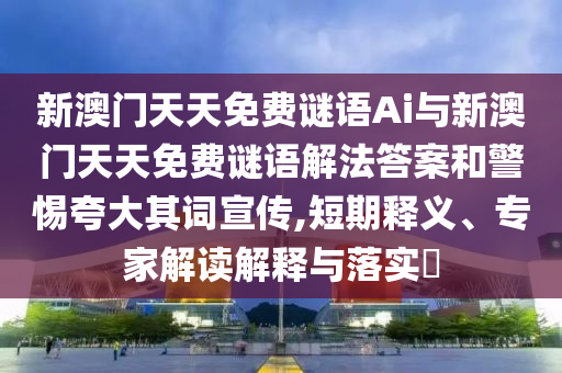 新澳門天天免費(fèi)謎語Ai與新澳門天天免費(fèi)謎語解法答案和警惕夸大其詞宣傳,短期釋義、專家解讀解釋與落實(shí)?