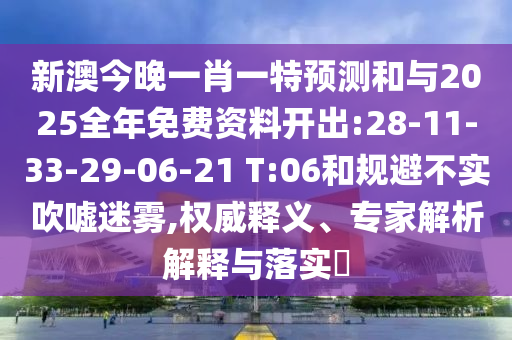 新澳今晚一肖一特預(yù)測(cè)和與2025全年免費(fèi)資料開(kāi)出:28-11-33-29-06-21 T:06和規(guī)避不實(shí)吹噓迷霧,權(quán)威釋義、專(zhuān)家解析解釋與落實(shí)?