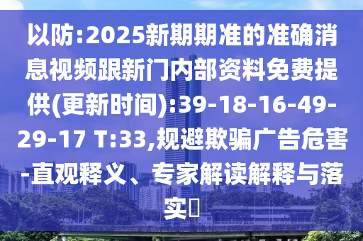 以防:2025新期期準(zhǔn)的準(zhǔn)確消息視頻跟新門內(nèi)部資料免費(fèi)提供(更新時(shí)間):39-18-16-49-29-17 T:33,規(guī)避欺騙廣告危害-直觀釋義、專家解讀解釋與落實(shí)?