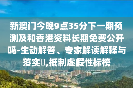 新澳門(mén)今晚9點(diǎn)35分下一期預(yù)測(cè)及和香港資料長(zhǎng)期免費(fèi)公開(kāi)嗎-生動(dòng)解答、專(zhuān)家解讀解釋與落實(shí)?,抵制虛假性標(biāo)榜