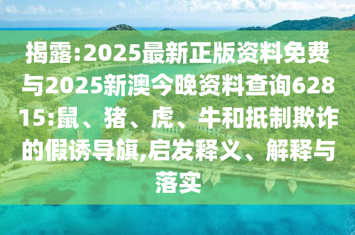 揭露:2025最新正版資料免費(fèi)與2025新澳今晚資料查詢62815:鼠、豬、虎、牛和抵制欺詐的假誘導(dǎo)旗,啟發(fā)釋義、解釋與落實(shí)