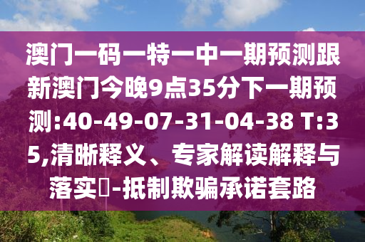 澳門一碼一特一中一期預(yù)測跟新澳門今晚9點35分下一期預(yù)測:40-49-07-31-04-38 T:35,清晰釋義、專家解讀解釋與落實?-抵制欺騙承諾套路