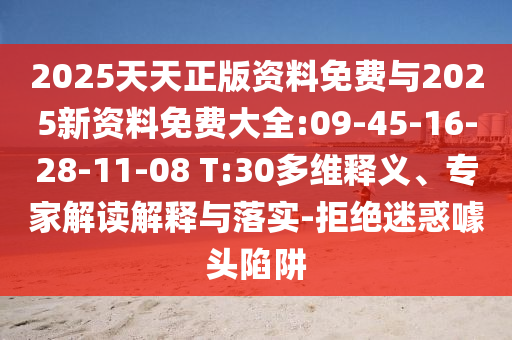 2025天天正版資料免費與2025新資料免費大全:09-45-16-28-11-08 T:30多維釋義、專家解讀解釋與落實-拒絕迷惑噱頭陷阱