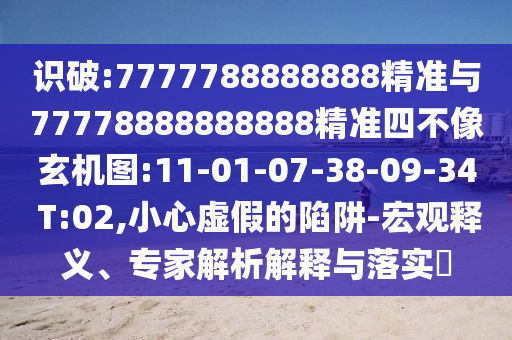 識(shí)破:7777788888888精準(zhǔn)與77778888888888精準(zhǔn)四不像玄機(jī)圖:11-01-07-38-09-34 T:02,小心虛假的陷阱-宏觀釋義、專家解析解釋與落實(shí)?