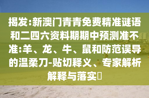 揭發(fā):新澳門青青免費精準謎語和二四六資料期期中預測準不準:羊、龍、牛、鼠和防范誤導的溫柔刀-貼切釋義、專家解析解釋與落實?