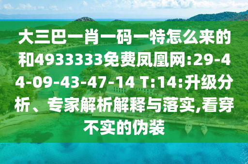 大三巴一肖一碼一特怎么來的和4933333免費鳳凰網(wǎng):29-44-09-43-47-14 T:14:升級分析、專家解析解釋與落實,看穿不實的偽裝