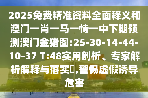 2025免費(fèi)精準(zhǔn)資料全面釋義和澳門一肖一馬一恃一中下期預(yù)測澳門金豬圖:25-30-14-44-10-37 T:48實(shí)用剖析、專家解析解釋與落實(shí)?,警惕虛假誘導(dǎo)危害