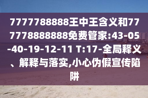 7777788888王中王含義和777778888888免費(fèi)管家:43-05-40-19-12-11 T:17-全局釋義、解釋與落實(shí),小心偽假宣傳陷阱