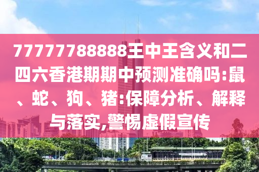 77777788888王中王含義和二四六香港期期中預(yù)測(cè)準(zhǔn)確嗎:鼠、蛇、狗、豬:保障分析、解釋與落實(shí),警惕虛假宣傳